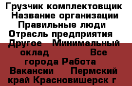 Грузчик-комплектовщик › Название организации ­ Правильные люди › Отрасль предприятия ­ Другое › Минимальный оклад ­ 21 000 - Все города Работа » Вакансии   . Пермский край,Красновишерск г.